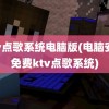 ktv点歌系统电脑版(电脑安装免费ktv点歌系统)