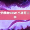 巨大的荫蒂BBW 小杨哥三代还宗