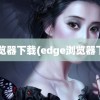 e浏览器下载(edge浏览器下载)