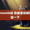 黄proumb站 张峻豪给妹妹改造一下