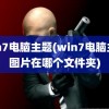 win7电脑主题(win7电脑主题图片在哪个文件夹)