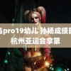 雏鸟pro19幼儿 孙杨成绩能在杭州亚运会拿第