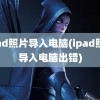 ipad照片导入电脑(ipad照片导入电脑出错)