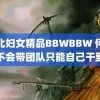 东北妇女精品BBWBBW 何广智不会带团队只能自己干到死