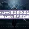 office2007正版密钥(怎么看office2007是不是正版)