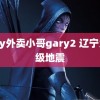 gary外卖小哥gary2 辽宁大连级地震