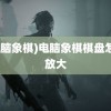 (电脑象棋)电脑象棋棋盘怎么放大