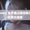 91pony 女子通过蠕动解压被吐槽太抽象