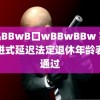 浓毛BBwB口wBBwBBw 实施渐进式延迟法定退休年龄表决通过