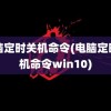 电脑定时关机命令(电脑定时关机命令win10)