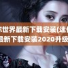 迷你世界最新下载安装(迷你世界最新下载安装2020升级版)