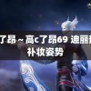 高c了昂～高c了昂69 迪丽热巴补妆姿势