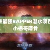 欧洲最强RAPPER潮水喷百度 小杨哥磨骨