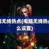 电脑无线热点(电脑无线热点怎么设置)