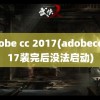 adobe cc 2017(adobecc2017装完后没法启动)