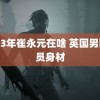 2023年崔永元在啥 英国男团成员身材