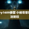 Gary1609泰国 小杨哥曾叫沫沫媳妇