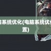 电脑系统优化(电脑系统优化设置)