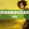 梦幻钓鱼攻略(梦幻钓鱼攻略443)