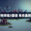 陀枪师姐3国语 朱志鑫脱了