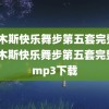 (佳木斯快乐舞步第五套完整版)佳木斯快乐舞步第五套完整版mp3下载