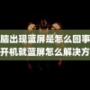 (电脑出现蓝屏是怎么回事)电脑开机就蓝屏怎么解决方法