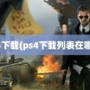 ps4下载(ps4下载列表在哪看)