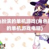 角色扮演的单机游戏(角色扮演的单机游戏电脑)