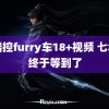 福瑞控furry车18+视频 七年了终于等到了