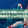 sony笔记本电脑(sony笔记本电脑连不上wifi怎么办)