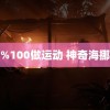 美女%100做运动 神奇海挪塌房