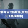 黑龙舞兮云飞扬攻略(黑龙舞兮云飞扬攻略本)