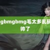 bmgbmgbmg毛太多乱码 太帅了