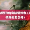 电脑爱好者(电脑爱好者工程科技期刊怎么样)