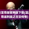 蓝月至尊版官网版下载(蓝月至尊返利版之古云传奇)