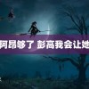 阿昂阿昂够了 彭高我会让她知道