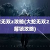 大蛇无双z攻略(大蛇无双2人物解锁攻略)