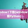 window7下载(window7下载Python)