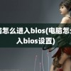 电脑怎么进入bios(电脑怎么进入bios设置)