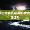 (迅雷白金会员)迅雷白金会员能加速吗