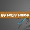 (pp下载)pp下载助手