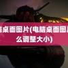 电脑桌面图片(电脑桌面图片怎么调整大小)