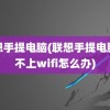 联想手提电脑(联想手提电脑连不上wifi怎么办)