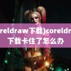 (coreldraw下载)coreldraw下载卡住了怎么办