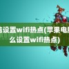 电脑设置wifi热点(苹果电脑怎么设置wifi热点)