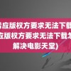 迅雷应版权方要求无法下载(迅雷应版权方要求无法下载怎么解决电影天堂)