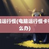 电脑运行慢(电脑运行慢卡顿怎么办)