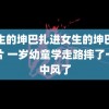 男生的坤巴扎进女生的坤巴里图片 一岁幼童学走路摔了一跤中风了