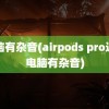 电脑有杂音(airpods pro连接电脑有杂音)