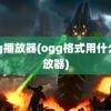 ogg播放器(ogg格式用什么播放器)